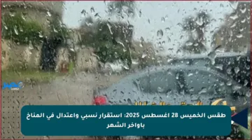 طقس الخميس 28 أغسطس 2025: استقرار نسبي واعتدال في المناخ بأواخر الشهر